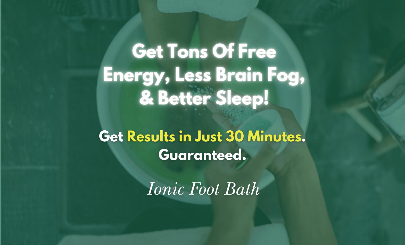 Have tons more energy, Sleep better, Have less brain fog - Ionic Foot Bath Hutto, TX (Round rock, Pflugerville)